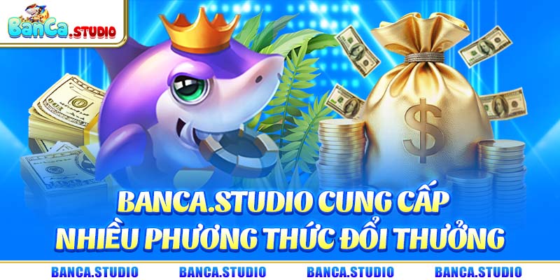 Banca.studio cung cấp nhiều phương thức đổi thưởng